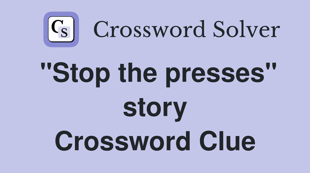 "Stop the presses" story Crossword Clue Answers Crossword Solver
